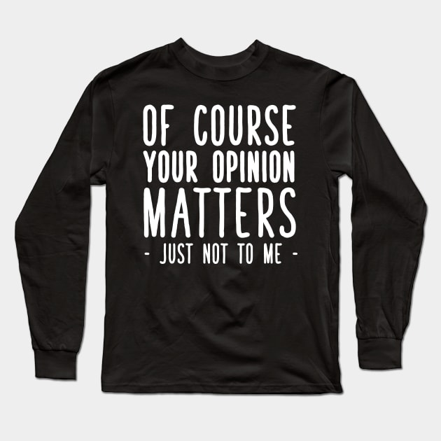 Of course your opinion matters just not to me Long Sleeve T-Shirt by captainmood